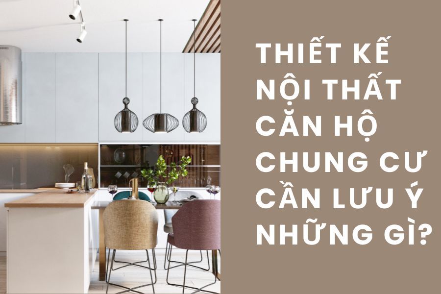 Thiết Kế Nội Thất Căn Hộ Chung Cư Cần Lưu Ý Những Gì?