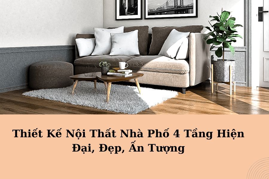 Thiết Kế Nội Thất Nhà Phố 4 Tầng Hiện Đại, Đẹp, Ấn Tượng